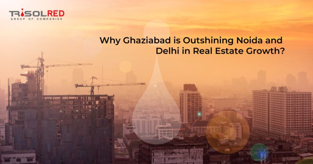 Why Ghaziabad is Surpassing Noida and Delhi in Real Estate Growth.